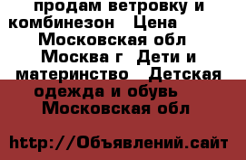 продам ветровку и комбинезон › Цена ­ 500 - Московская обл., Москва г. Дети и материнство » Детская одежда и обувь   . Московская обл.